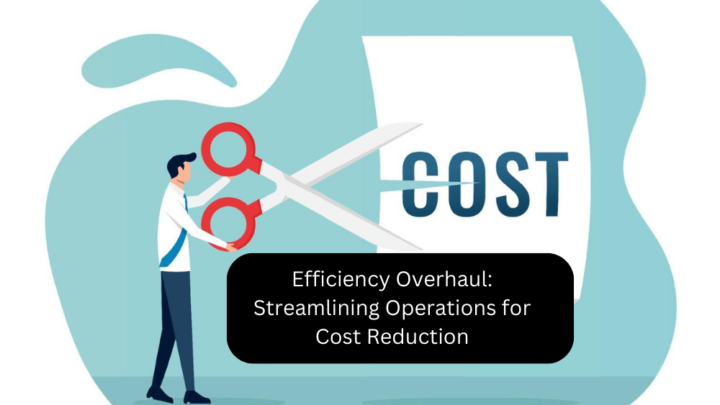 Efficiency Overhaul: Streamlining Operations for Cost Reduction