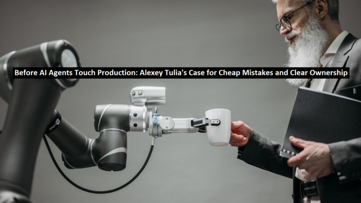 Before AI Agents Touch Production: Alexey Tulia’s Case for Cheap Mistakes and Clear Ownership